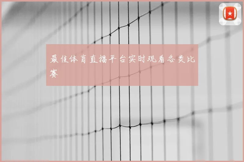 最佳体育直播平台实时观看各类比赛