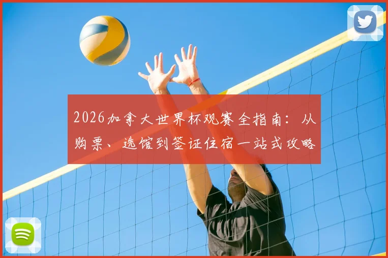 2026加拿大世界杯观赛全指南:从购票、选馆到签证住宿一站式攻略