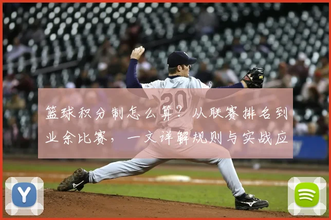 篮球积分制怎么算？从联赛排名到业余比赛，一文详解规则与实战应用